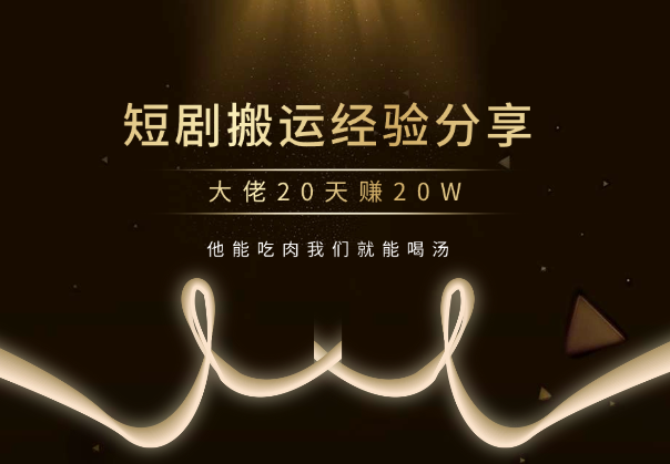 短剧搬运大佬经验分享20天赚20W（他能吃肉我们就能喝汤）-学途在线