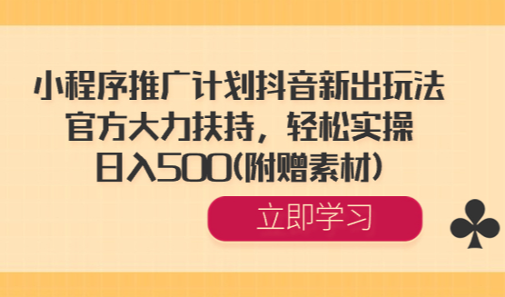小程序推广计划抖音新出玩法，官方大力扶持，轻松实操，日入500(附赠素材)-学途在线