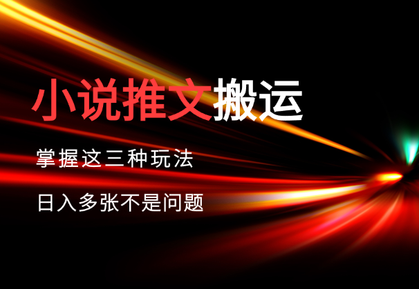 小说推文搬运详解，掌握这三种玩法，日入多张不是问题-学途在线