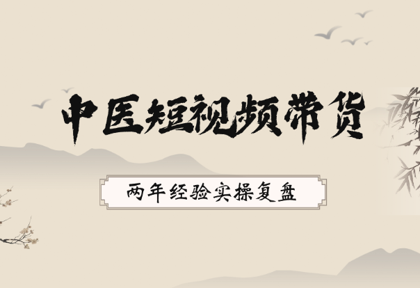 抖音中医短视频带货，两年经验实操复盘-学途在线