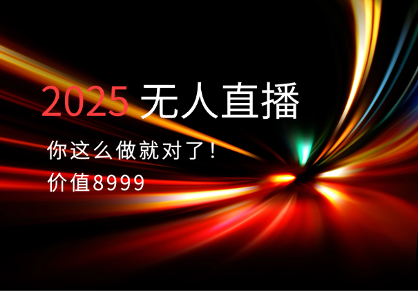 【价值8999】2025年无人直播你这么做就对了！-学途在线