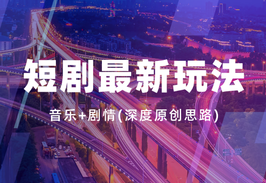 2024年短剧最新玩法—音乐+剧情(深度原创思路)-学途在线