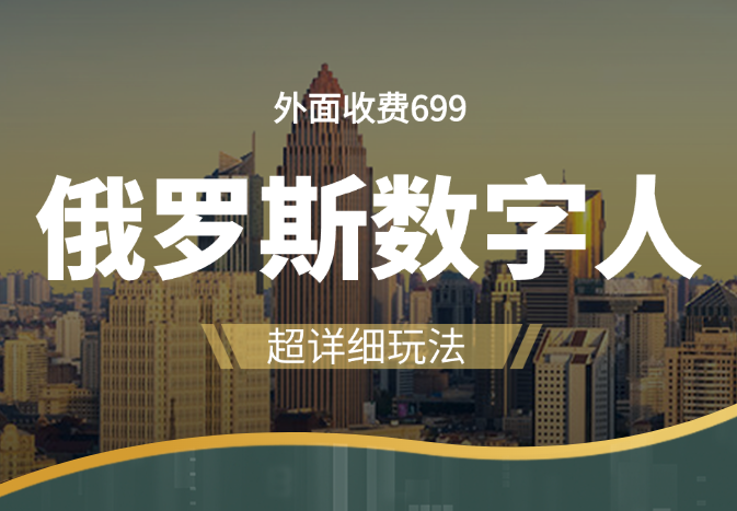外面收费699的超详细俄罗斯数字人玩法【图文+视频】-学途在线