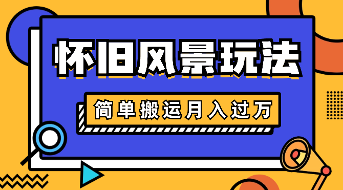 简单搬运，视频号怀旧风景玩法，视频收益月入过万-学途在线