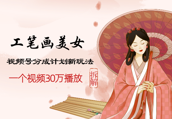 视频号分成计划新玩法，工笔画美女，一个视频30万播放拆解-学途在线