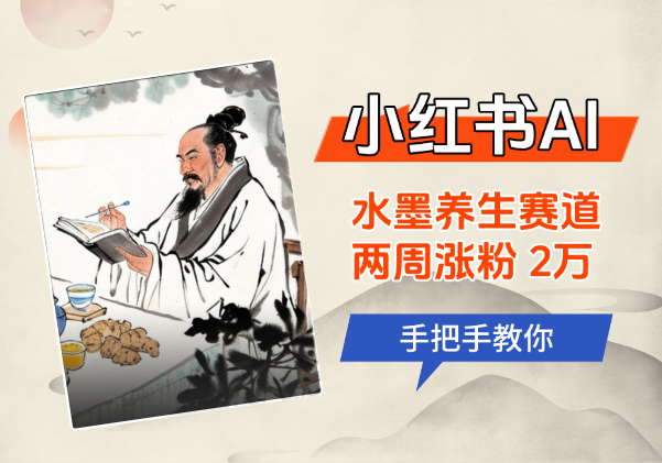 小红书AI水墨养生赛道，两周涨粉 2万，手把手教你-学途在线