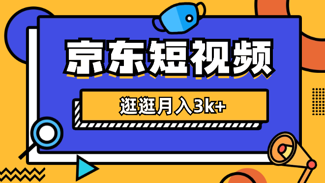 京东短视频带货来了，风口项目，逛逛月入3k+-学途在线