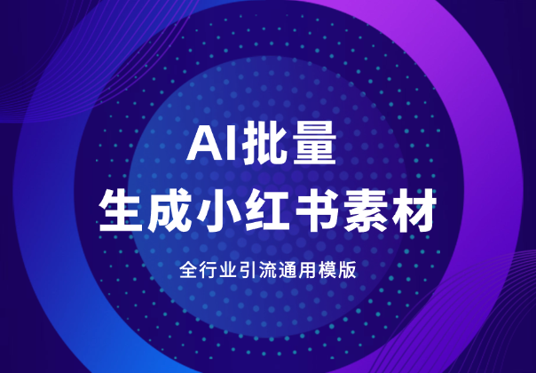 AI批量生成小红书素材，全行业引流通用模版-学途在线