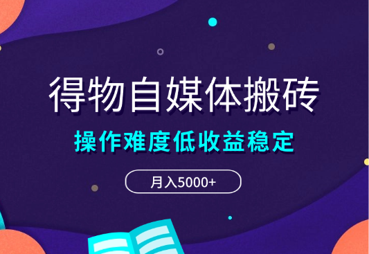 得物自媒体搬砖项目，操作难度低，收益稳定，月入5000+-学途在线