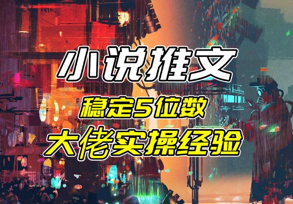 小说推文项目干货分享，双男主稳定5位数大佬实操经验-学途在线