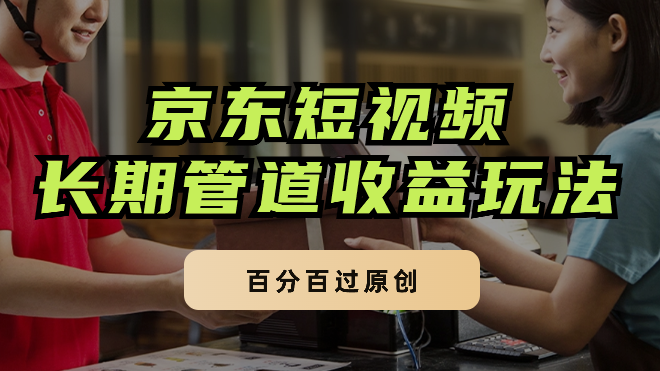 京东短视频逛逛带货百分百过原创，长期管道收益玩法-学途在线