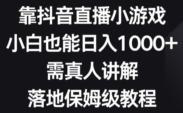 靠抖音直播小游戏，小白也能日入1000+，需真人讲解，落地保姆级教程-学途在线