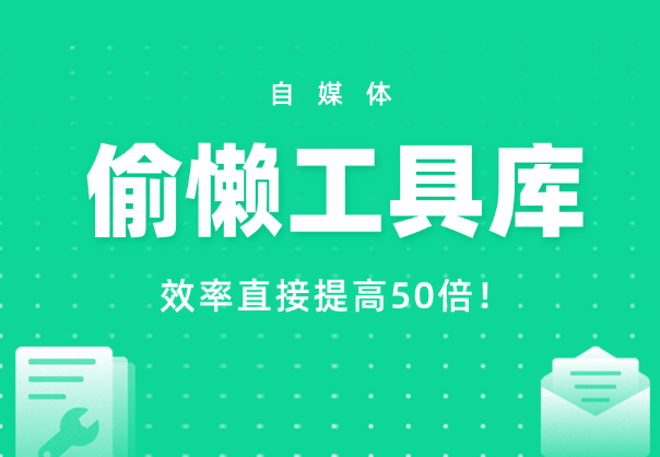 自媒体【偷懒工具库】，弯道超车，效率直接提高50倍！-学途在线
