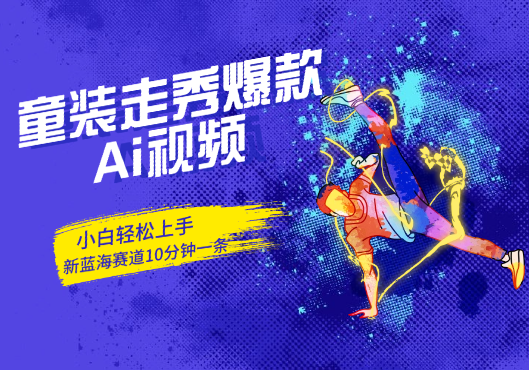 10分钟一条童装走秀爆款Ai视频，小白轻松上手，新蓝海赛道-学途在线