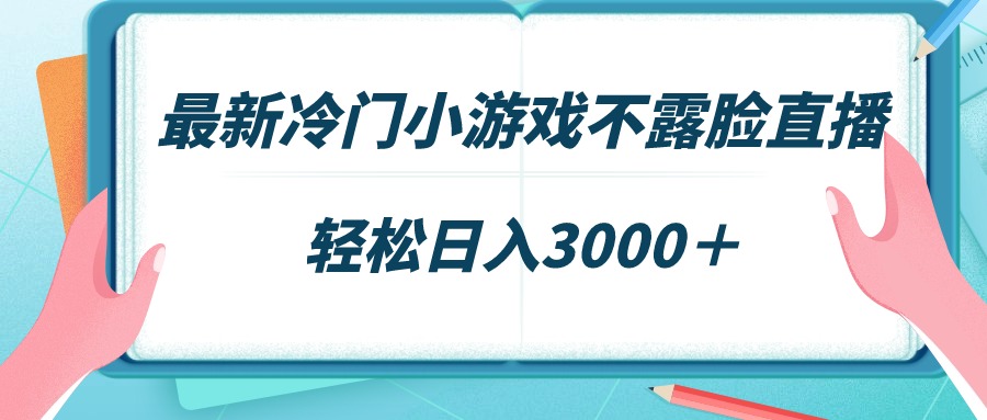 最新冷门小游戏不露脸直播，场观稳定几千，轻松日入3000＋-学途在线