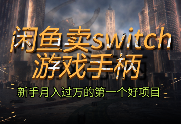 闲鱼卖switch游戏手柄，新手月入过万的第一个好项目-学途在线
