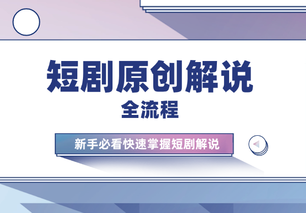 短剧原创解说制作全流程，新手必看，快速掌握短剧解说-学途在线