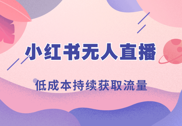 通过差异化低成本持续获取流量，把红书无人直播玩成真人直播-学途在线