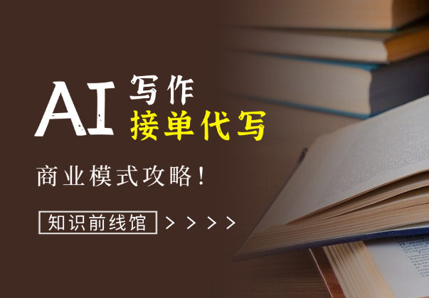 知识前线馆：AI写作，接单代写，商业模式攻略！-学途在线