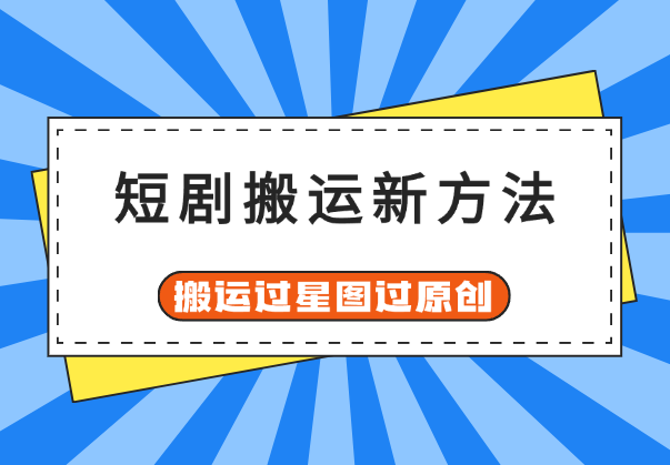 8月短剧搬运新方法，教你搬运也能过星图过原创-学途在线
