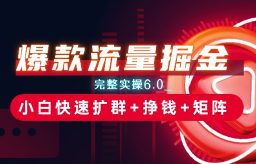 爆款流量掘金_完整实操6.0_小白快速扩群+挣钱+矩阵思路-学途在线