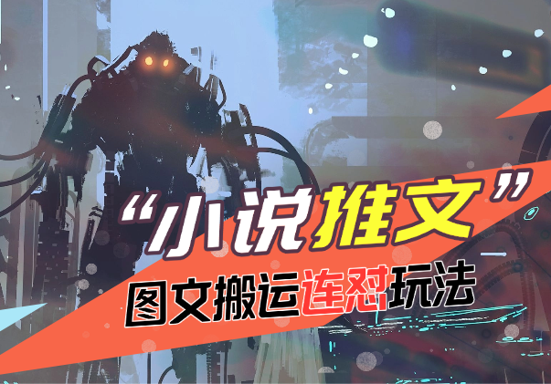小说推文更新玩法分享，图文搬运连怼，全流程讲解-学途在线