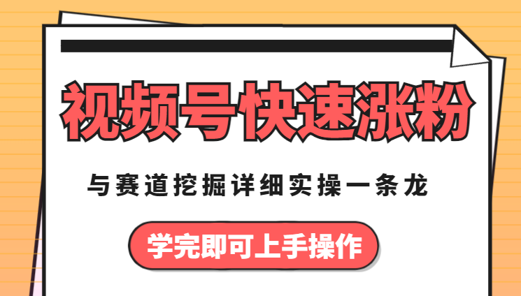 视频号赛道挖掘与快速涨粉秘诀，详细实操一条龙，学完即可上手操作【图文】-学途在线