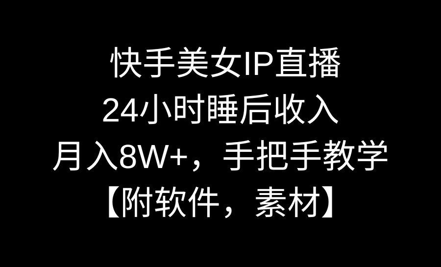 快手美女IP直播，24小时睡后收入，月入8W+，手把手教学【附软件，素材】-学途在线