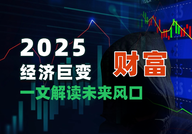 2025经济巨变！一文解读未来风口，助你实现财富自由！-学途在线