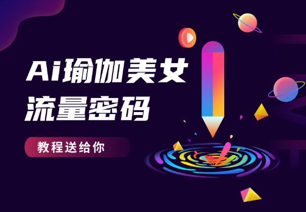 又一短视频流量密码，AI瑜伽健身美女视频，教程送给你-学途在线