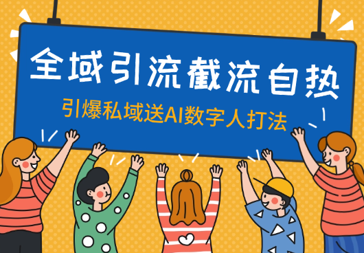 全域引流，截流自热引爆私域流量，送AI数字人打法-学途在线