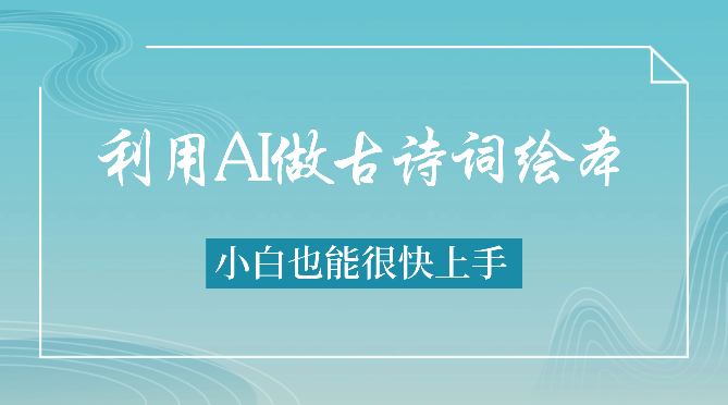 利用AI做古诗词绘本，小白也能很快上手-学途在线