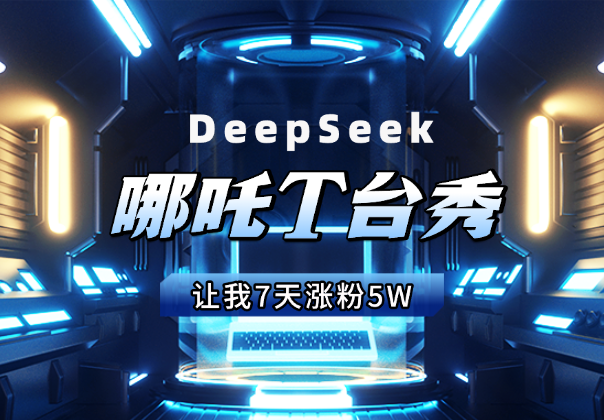用DeepSeek，3分钟生成的哪吒T台秀，让我7天涨粉5W-学途在线