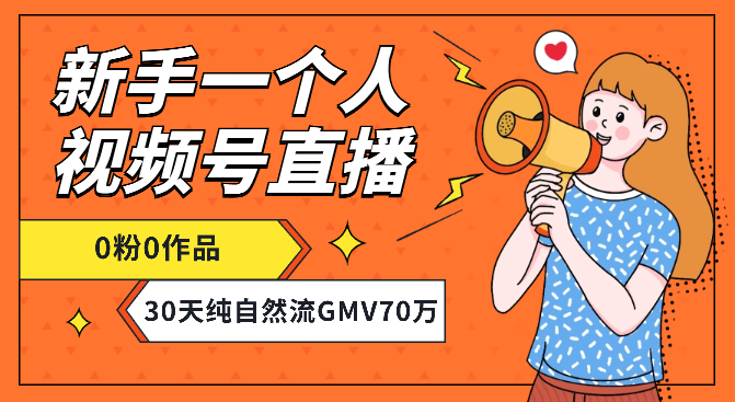 新手一个人视频号0粉0作品直播，30天纯自然流带货GMV70万【图文】-学途在线