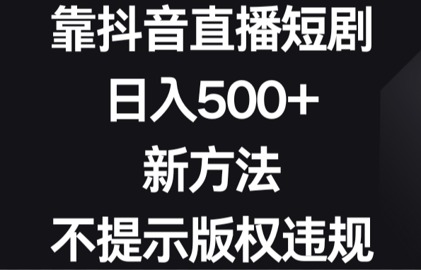 靠抖音直播短剧，日入500+，新方法、不提示版权违规-学途在线