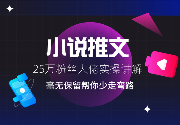 小说推文25万粉丝大佬实操讲解，毫无保留，帮你少走弯路-学途在线