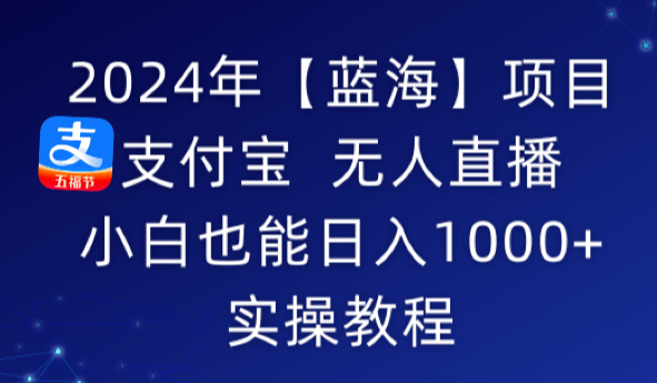 2024年【蓝海】项目 支付宝无人直播 小白也能日入1000+ 实操教程-学途在线