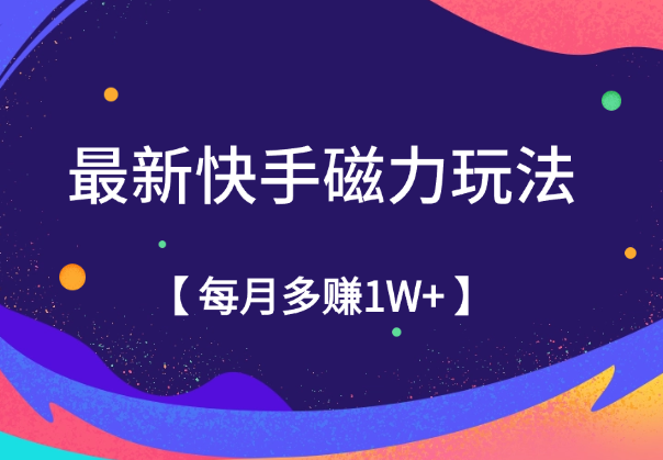 9月最新快手磁力玩法，简单易上手，每月多赚1W+-学途在线
