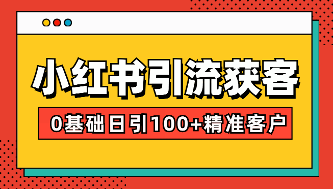 小红书引流获客课程：0基础日引100+精准客户-学途在线