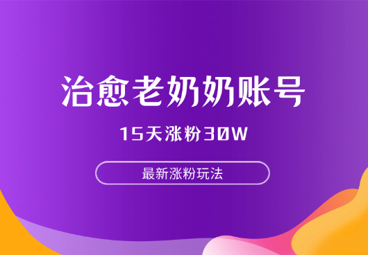 最新涨粉玩法，治愈老奶奶账号，15天涨粉30W，变现至少五位数-学途在线