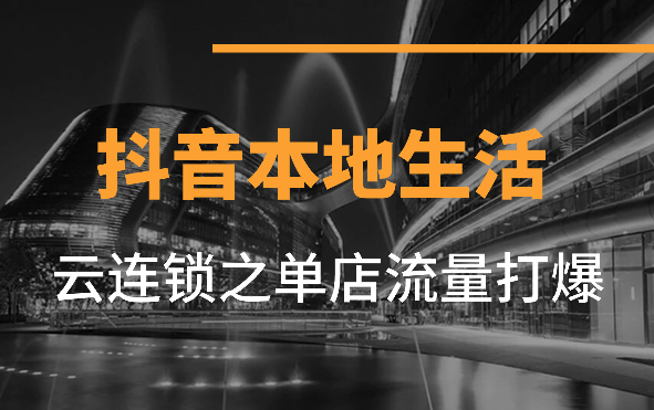 抖音本地生活新模式——云连锁之单店流量打爆【图文】-学途在线