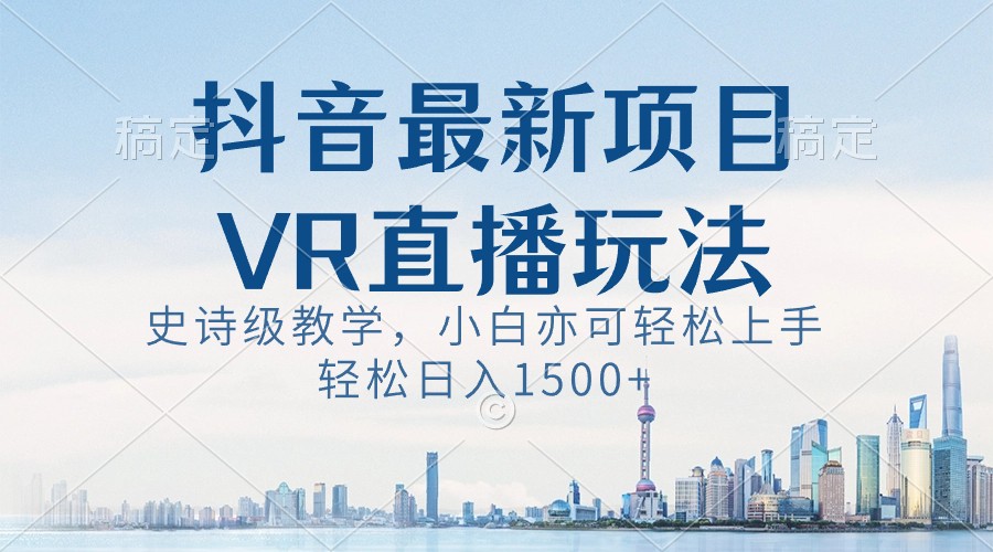 抖音最新VR直播玩法，史诗级教学，小白也可轻松上手，轻松日入1500+-学途在线