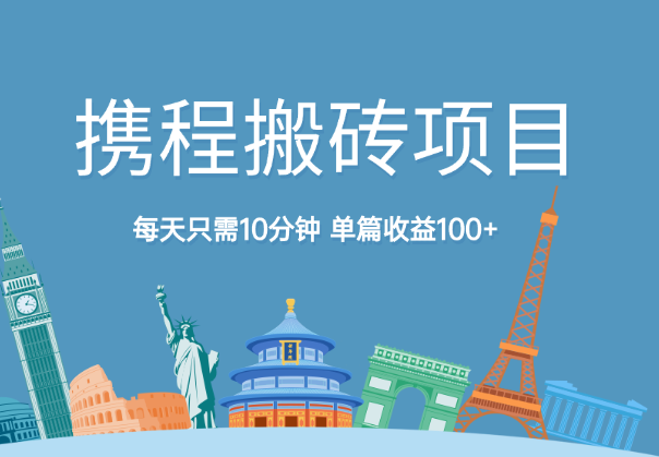 携程图文最新搬砖项目，每天只需10分钟，单篇收益100+-学途在线