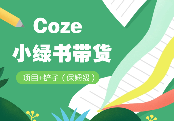 【保姆级】Coze 工作流 + 小绿书带货项目+铲子-学途在线
