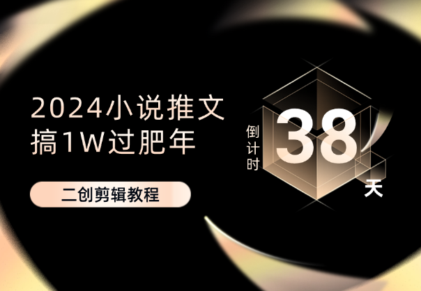 小说推文38天计划，搞1W过肥年，二创剪辑教程-学途在线
