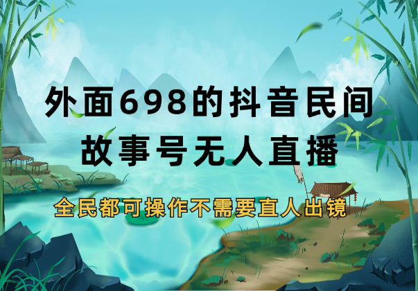 外面698的抖音民间故事号无人直播，全民都可操作，不需要直人出镜-学途在线