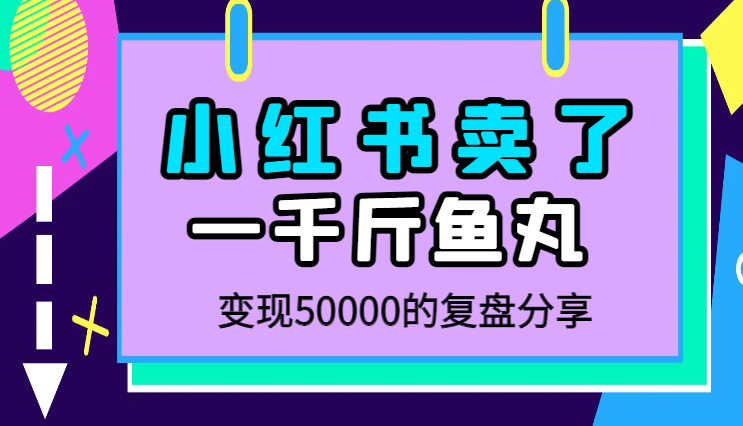 小白从0到1跑通小红书电商渠道，4个月卖了1000斤福州鱼丸，变现50000的复盘【图文】-学途在线