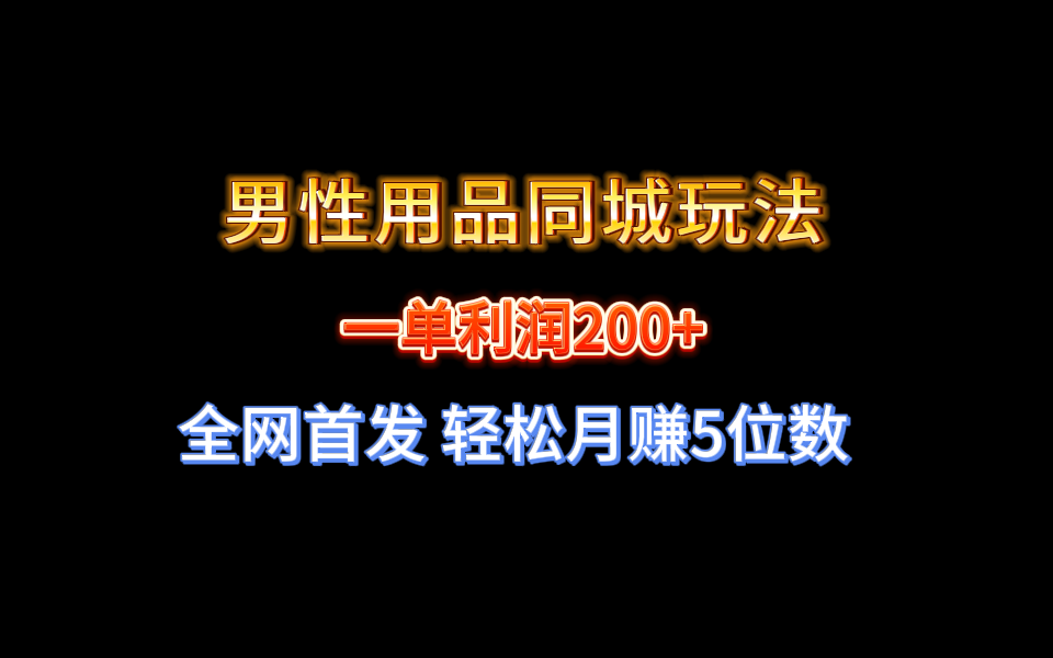 全网首发 一单利润200+ 男性用品同城玩法 轻松月赚5位数-学途在线