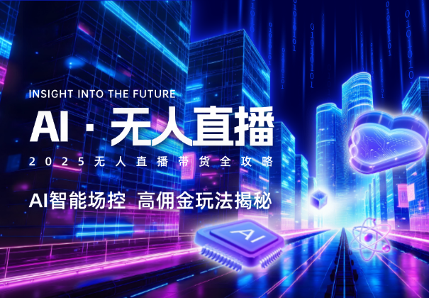 2025无人直播带货全攻略，AI智能场控，高佣金玩法揭秘-学途在线