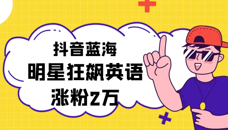 抖音蓝海赛道，明星狂飙英语，简单易操作，单日涨粉2万加，单月变现15万-学途在线